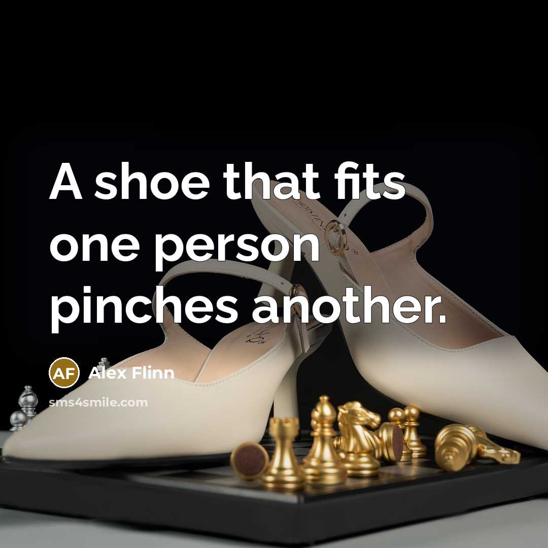 “A shoe that fits one person pinches another.” quote by Alex Flinn