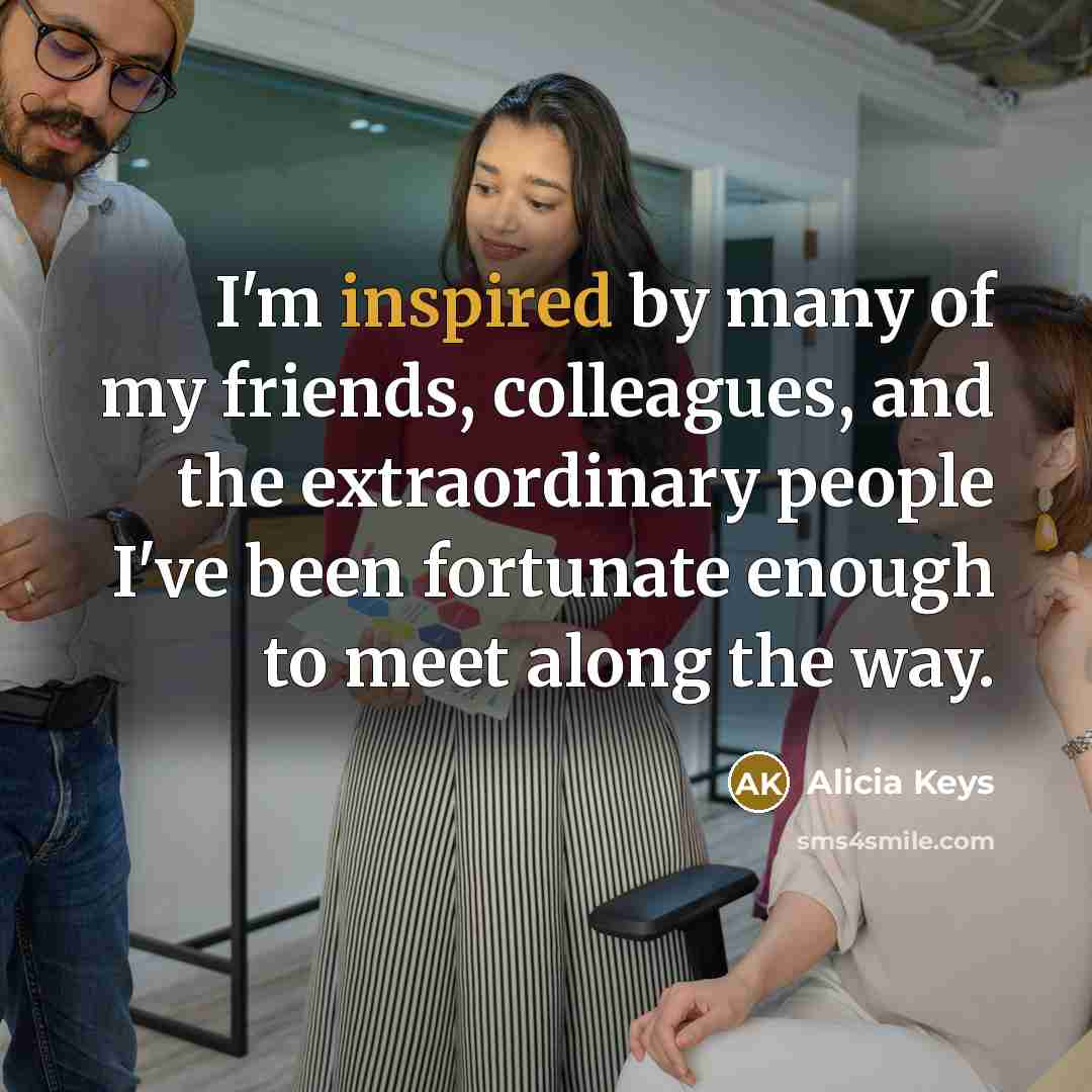 “I'm inspired by many of my friends, colleagues, and the…” quote by Alicia Keys