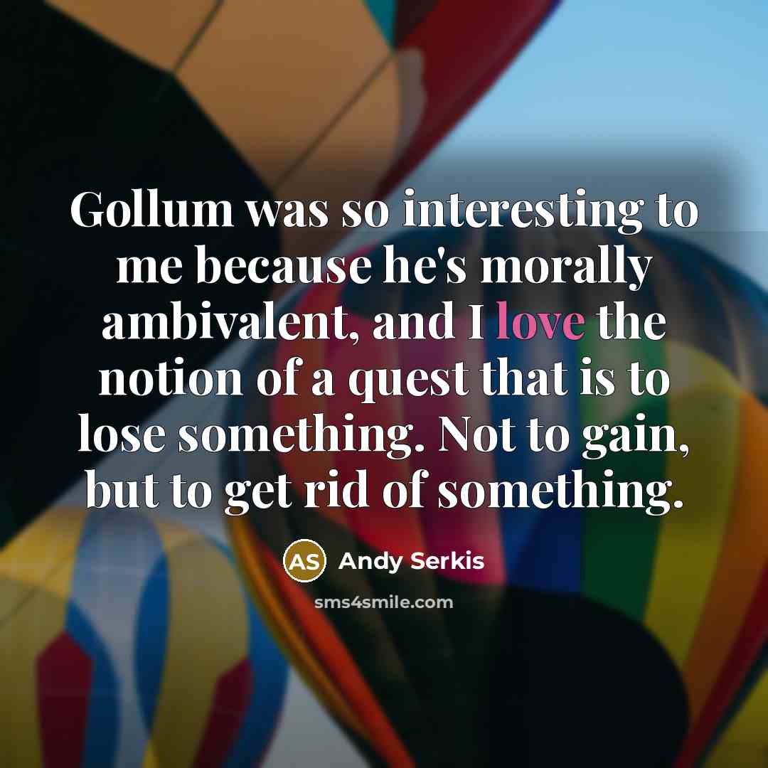 “Gollum was so interesting to me because he's morally ambivalent,…” quote by Andy Serkis
