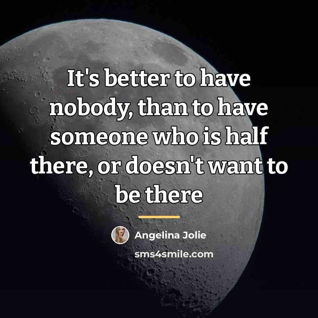 “It's better to have nobody, than to have someone who…” quote by Angelina Jolie