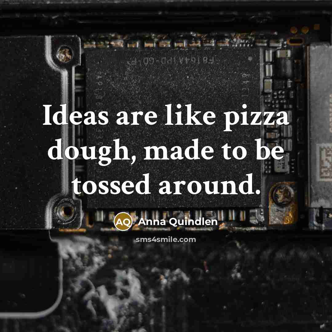 “Ideas are like pizza dough, made to be tossed around.…” quote by Anna Quindlen