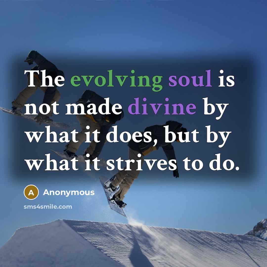 “The evolving soul is not made divine by what it does, but by what it strives to do.” quote by Anonymous