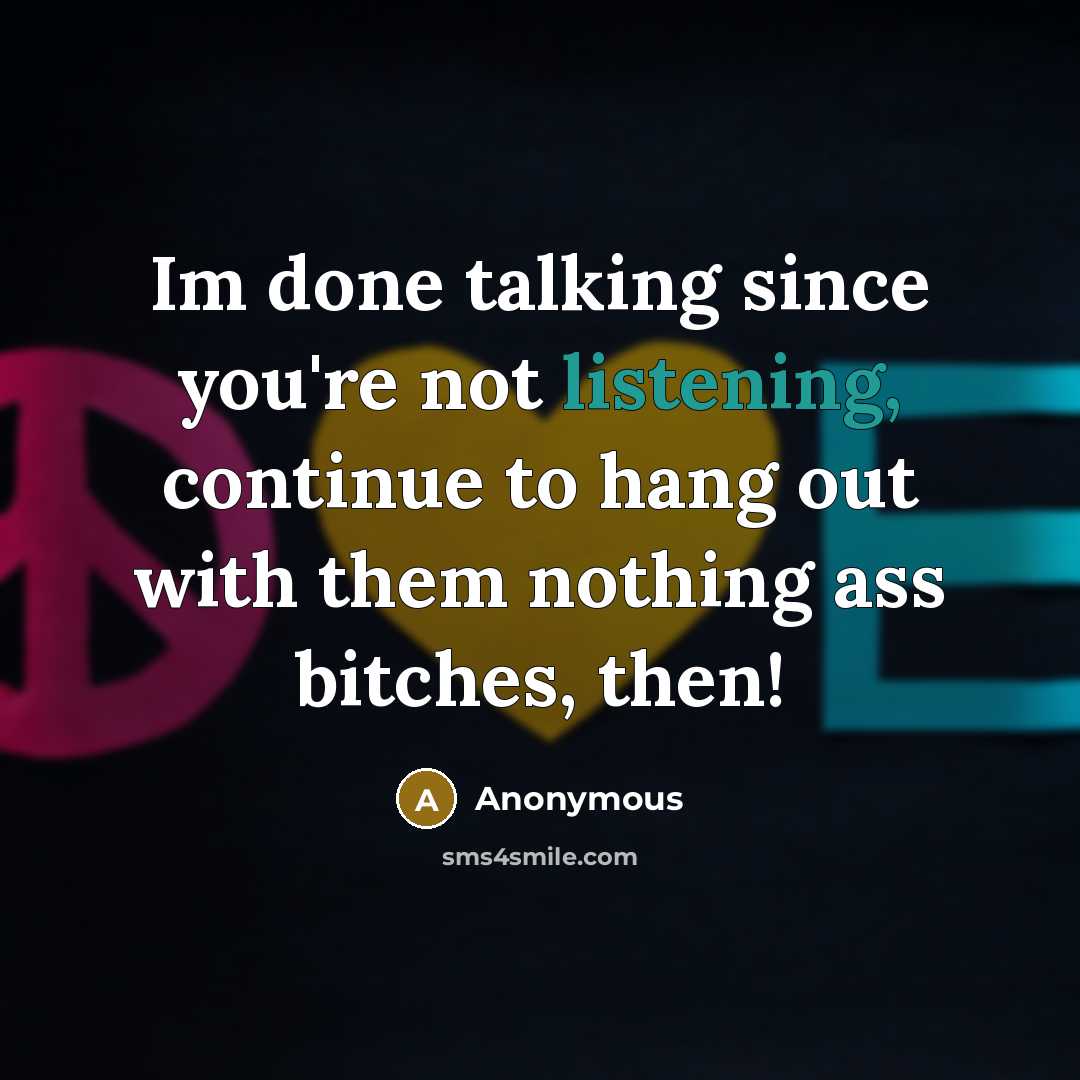 “Im done talking since you're not listening, continue to hang out with them nothing ass bitches, then!” quote by Anonymous