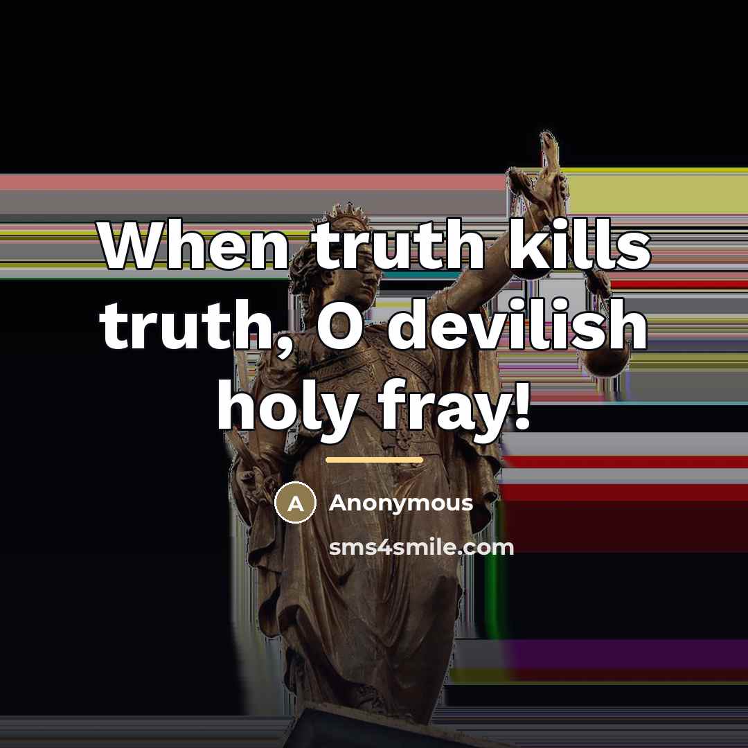 “When truth kills truth, O devilish holy fray!…” quote by Anonymous