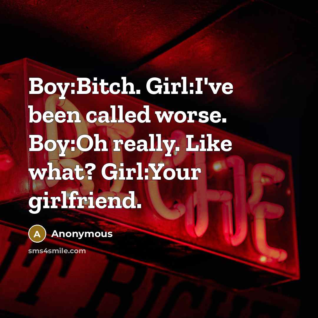 “Boy:Bitch. Girl:I've been called worse. Boy:Oh really. Like what? Girl:Your…” quote by Anonymous