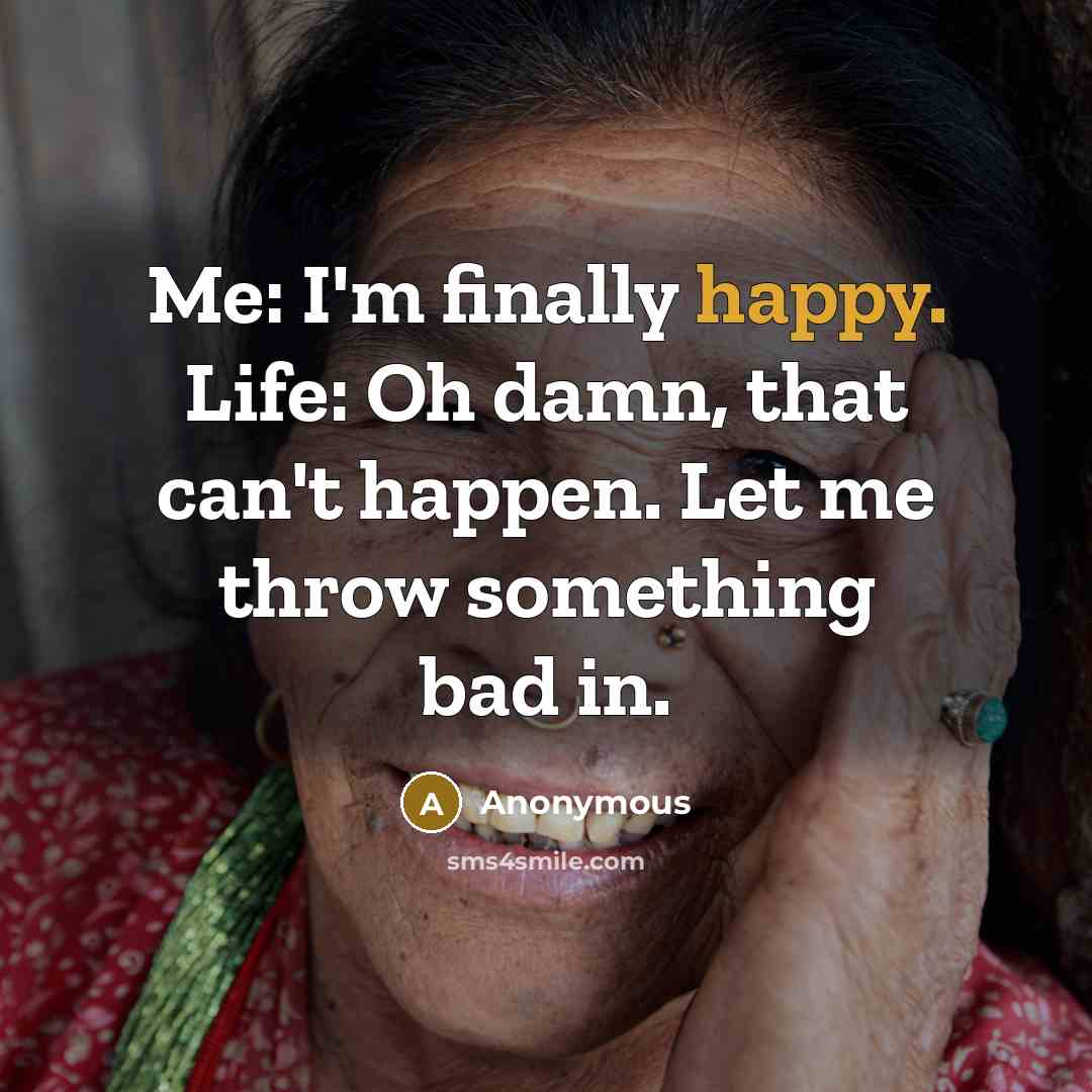 “Me: I'm finally happy. Life: Oh damn, that can't happen.…” quote by Anonymous