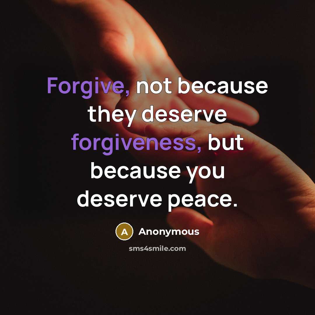 “Forgive, not because they deserve forgiveness, but because you deserve peace.” quote by Anonymous