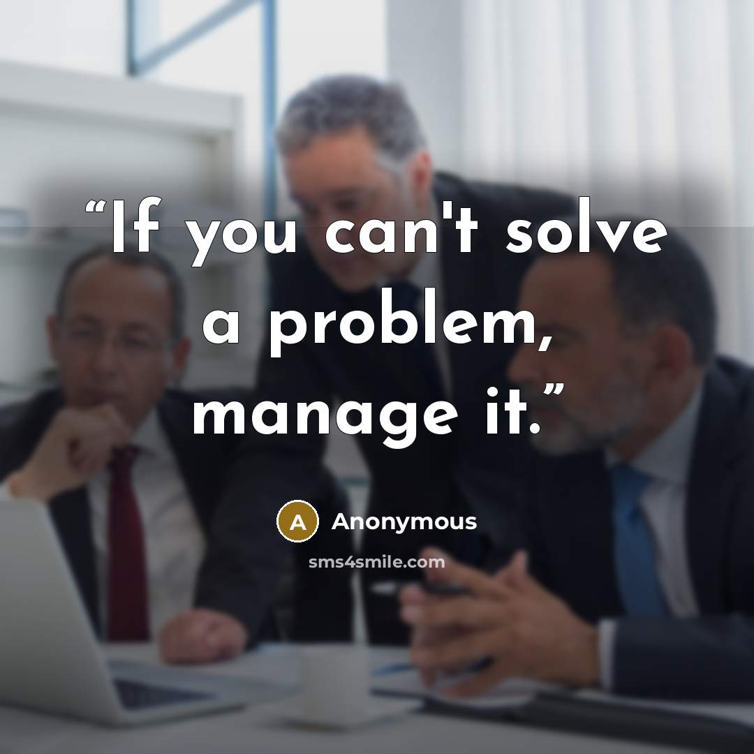 “If you can't solve a problem, manage it.” quote by Anonymous