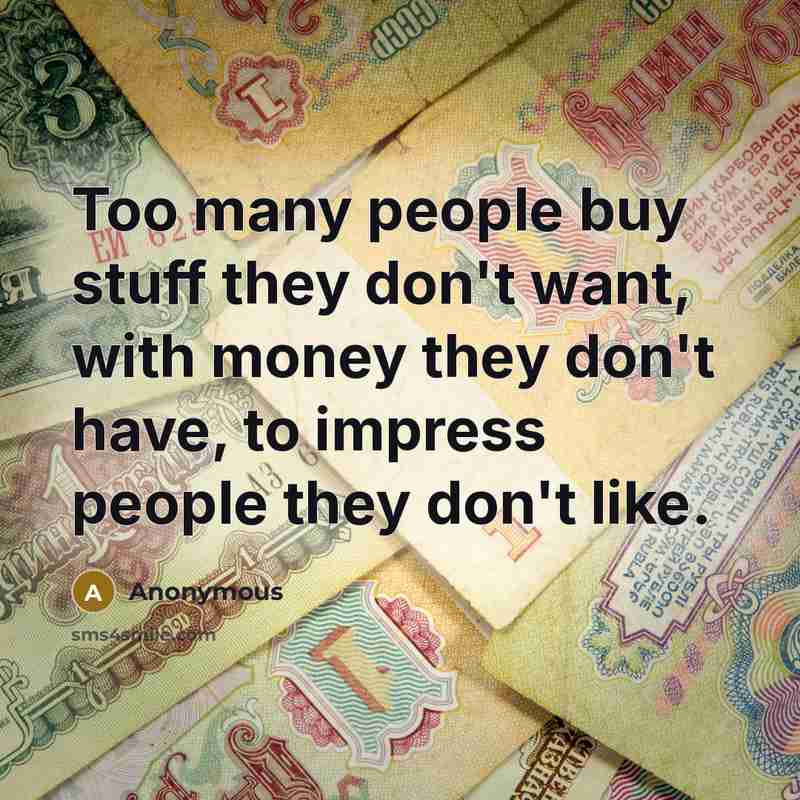 “Too many people buy stuff they don't want, with money…” quote by Anonymous