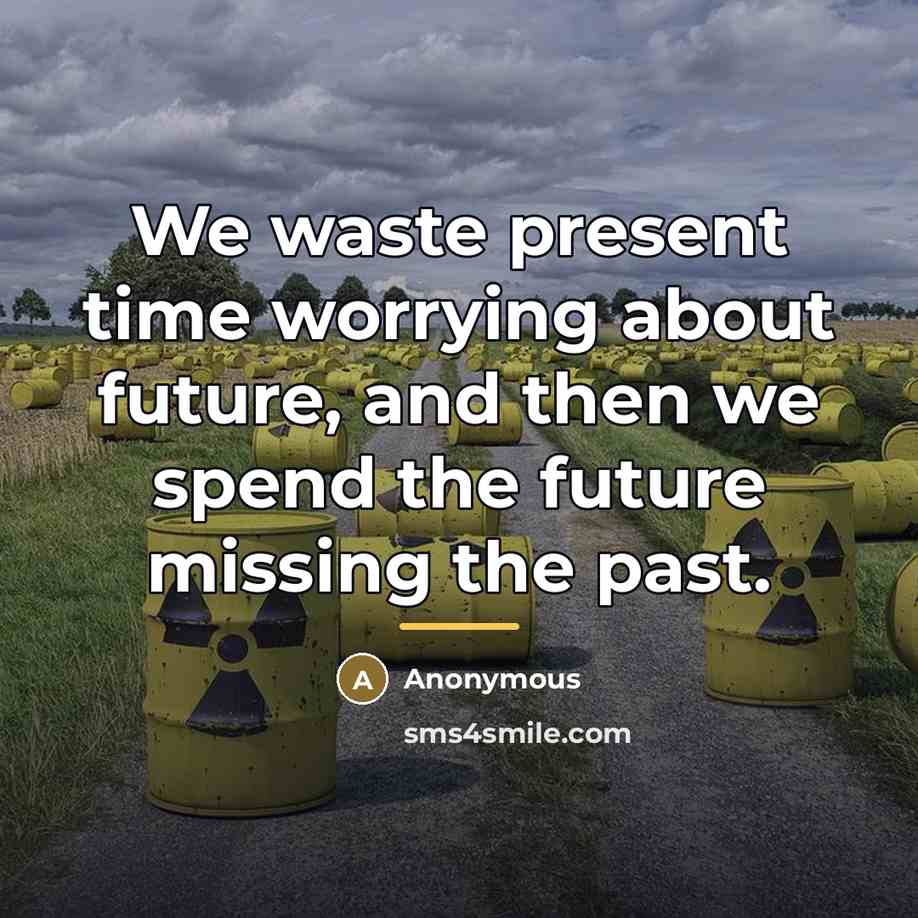 “We waste present time worrying about future, and then we…” quote by Anonymous