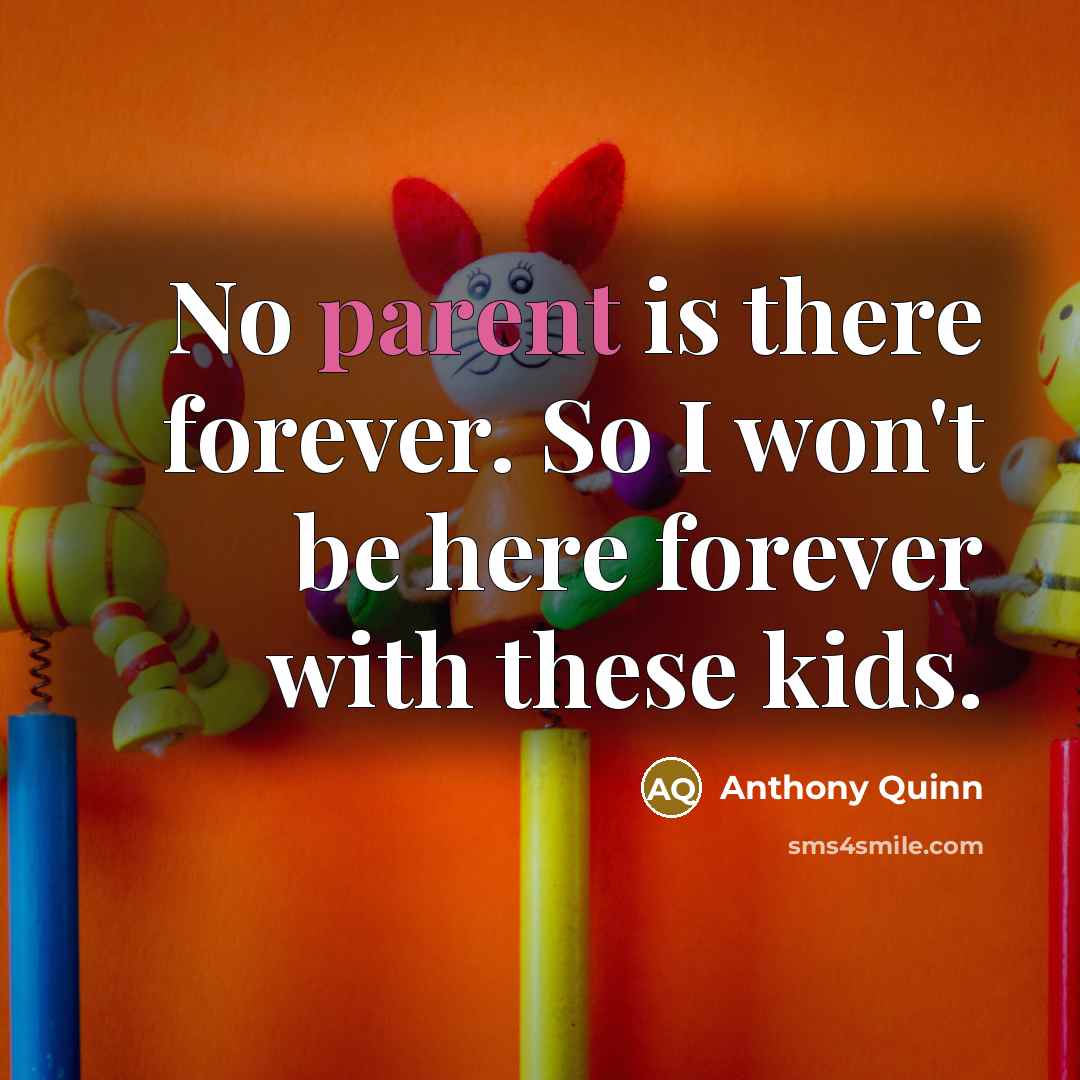“No parent is there forever. So I won't be here…” quote by Anthony Quinn