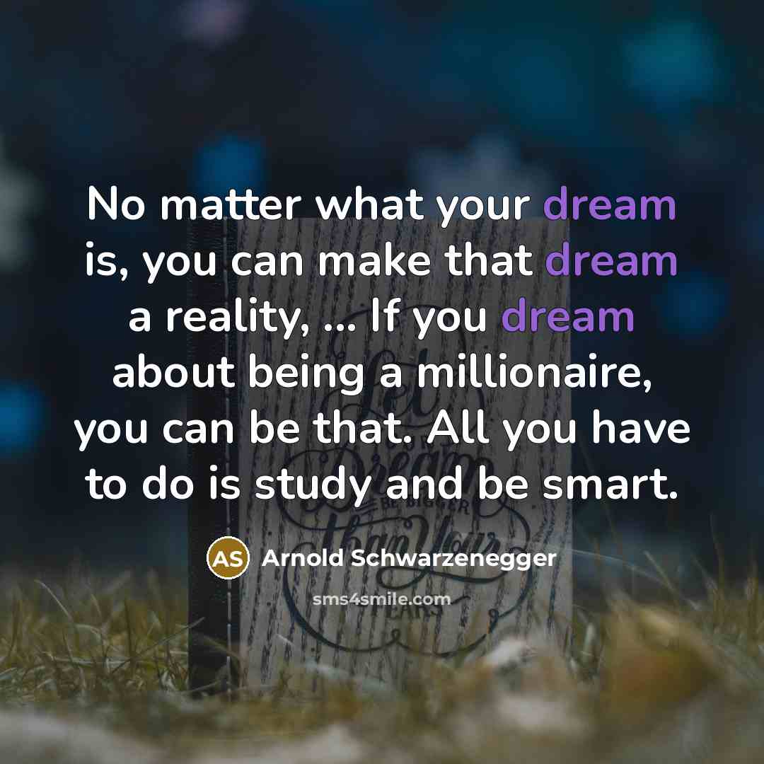 “No matter what your dream is, you can make that…” quote by Arnold Schwarzenegger