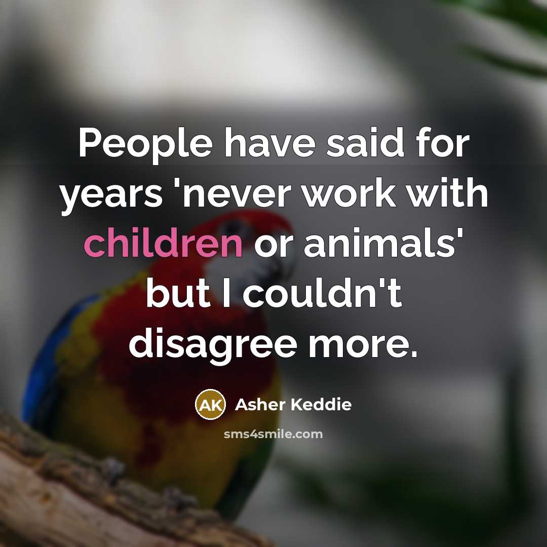“People have said for years 'never work with children or animals' but I couldn't disagree more.” quote by Asher Keddie