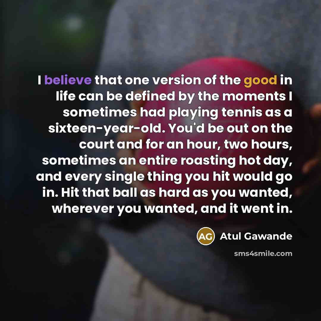 “I believe that one version of the good in life…” quote by Atul Gawande