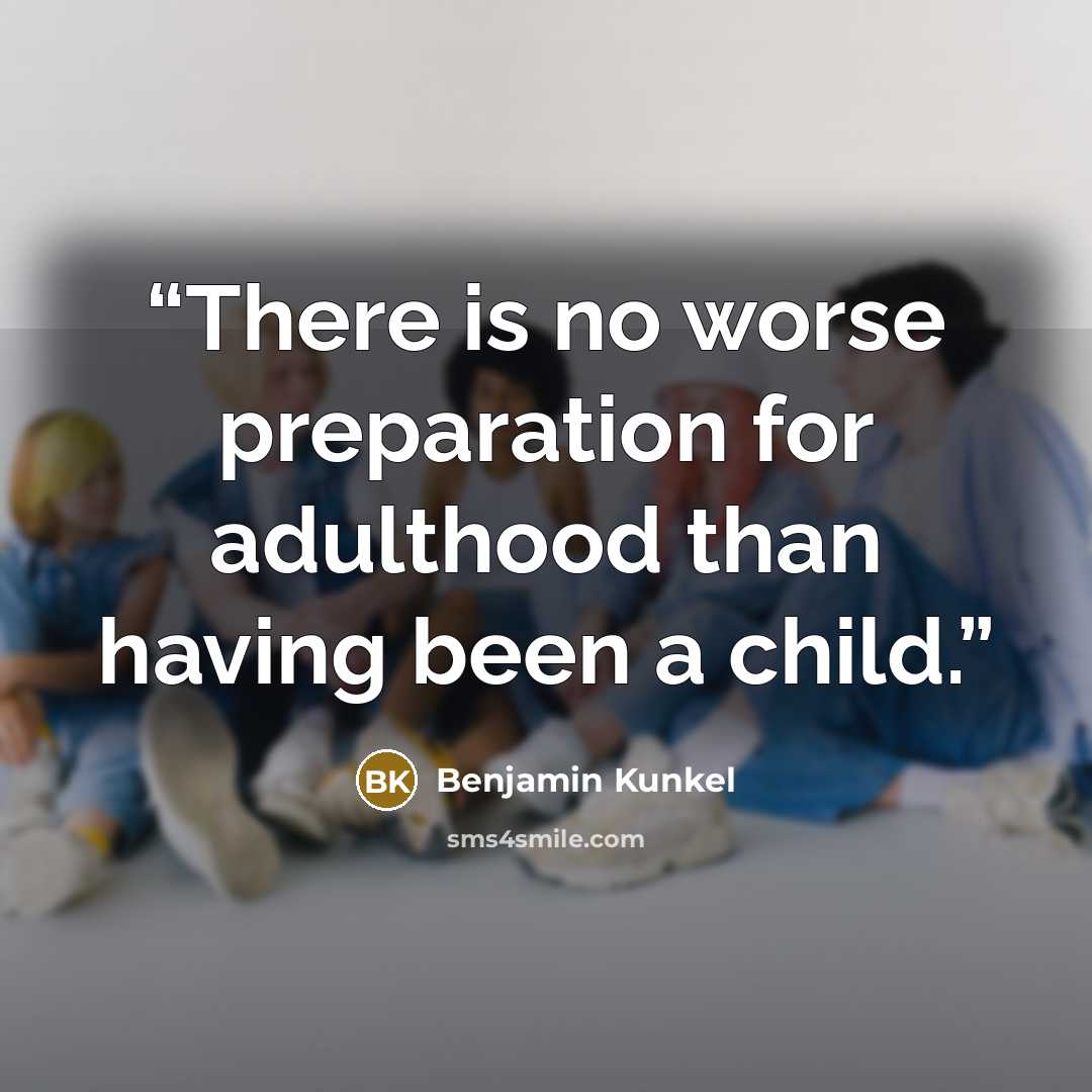 “There is no worse preparation for adulthood than having been a child.” quote by Benjamin Kunkel