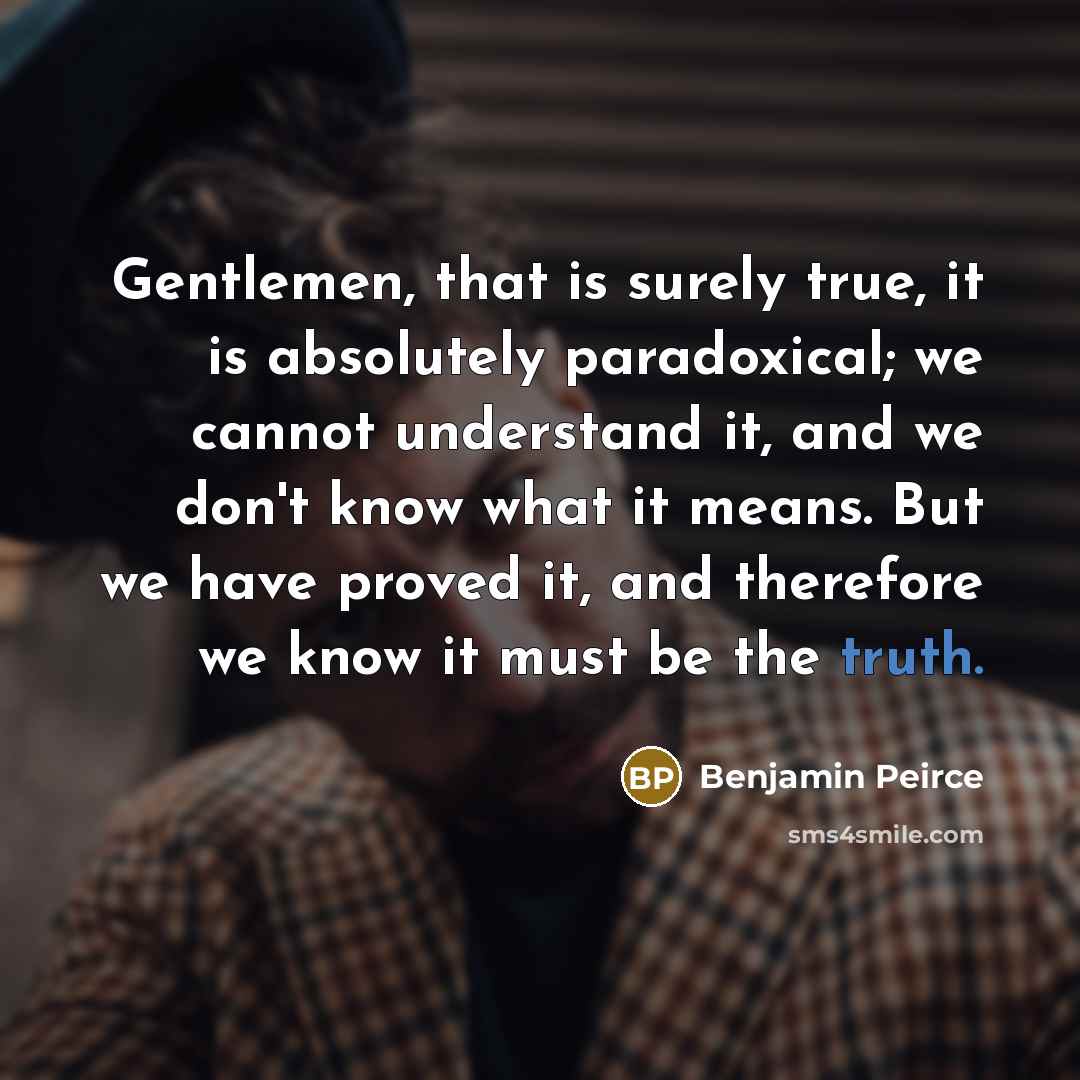 “Gentlemen, that is surely true, it is absolutely paradoxical; we…” quote by Benjamin Peirce