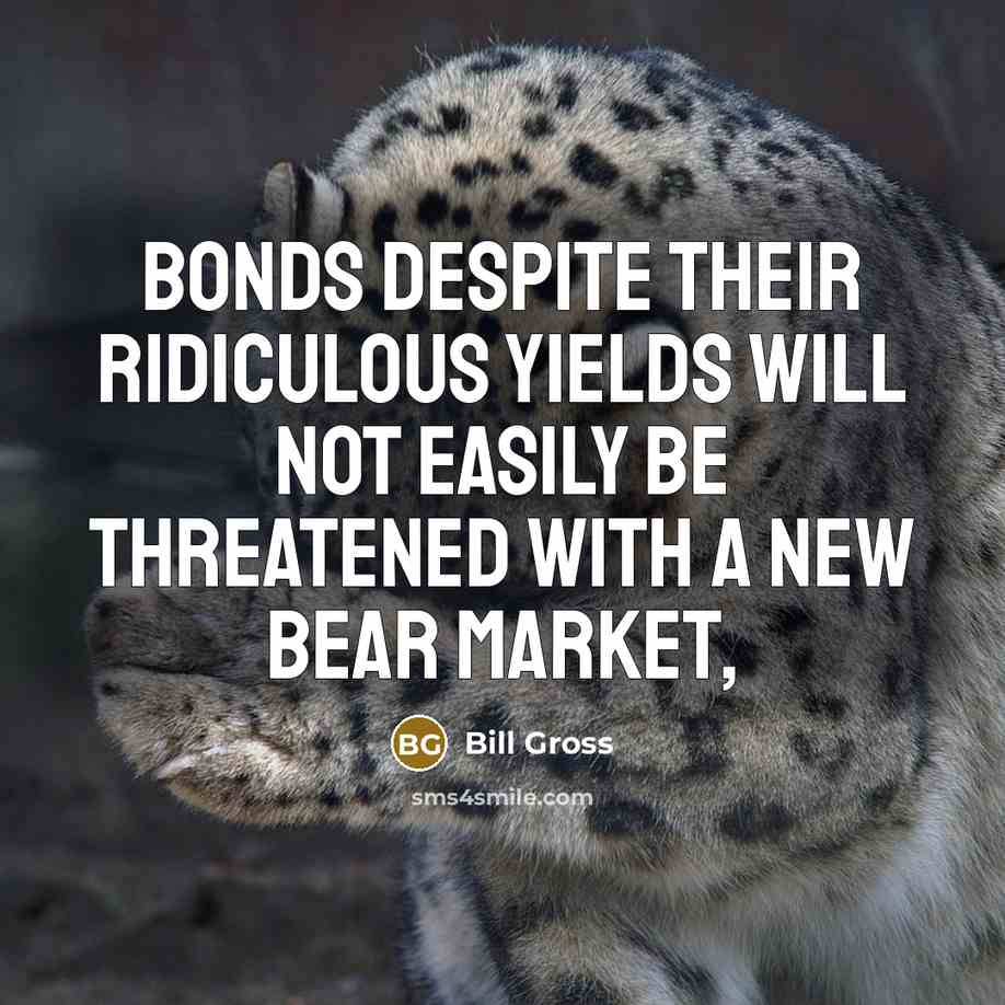“Bonds despite their ridiculous yields will not easily be threatened…” quote by Bill Gross