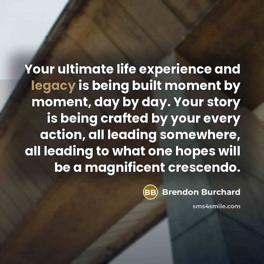“Your ultimate life experience and legacy is being built moment…” quote by Brendon Burchard