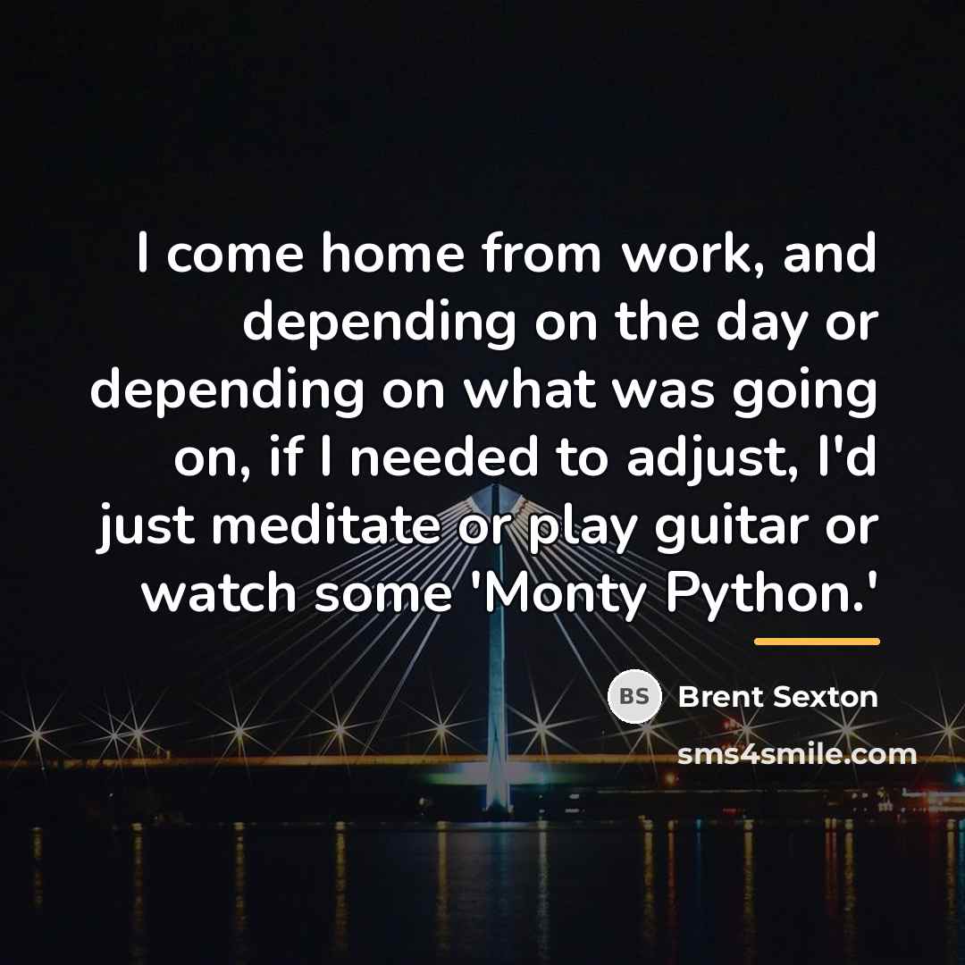 “I come home from work, and depending on the day…” quote by Brent Sexton