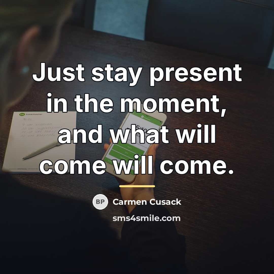 “Just stay present in the moment, and what will come…” quote by Carmen Cusack