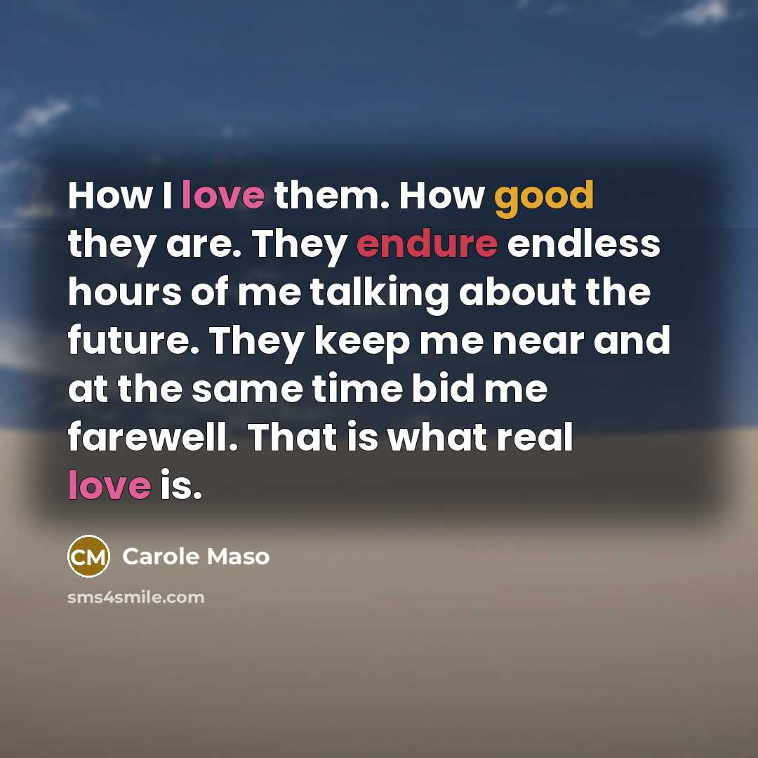 “How I love them. How good they are. They endure…” quote by Carole Maso