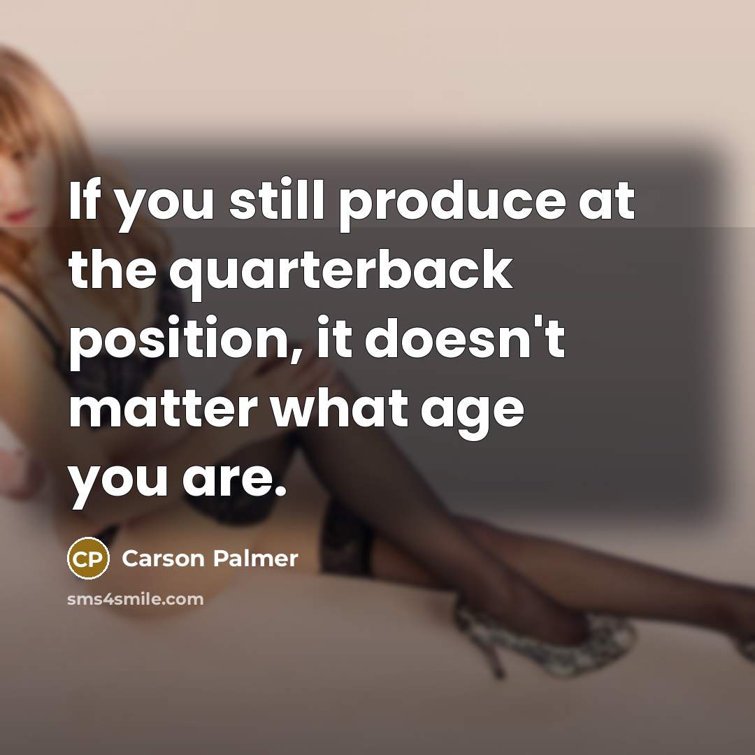 “If you still produce at the quarterback position, it doesn't…” quote by Carson Palmer