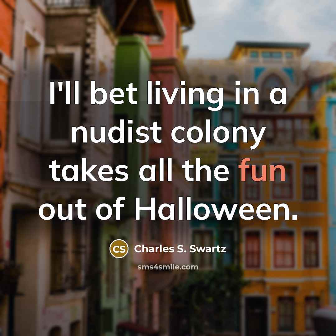 “I'll bet living in a nudist colony takes all the fun out of Halloween.” quote by Charles S. Swartz