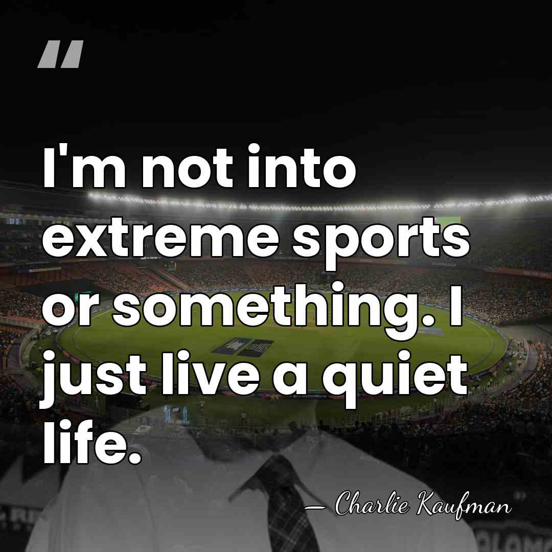 I'm not into extreme sports or something. I just live a quiet&hellip; - Charlie Kaufman