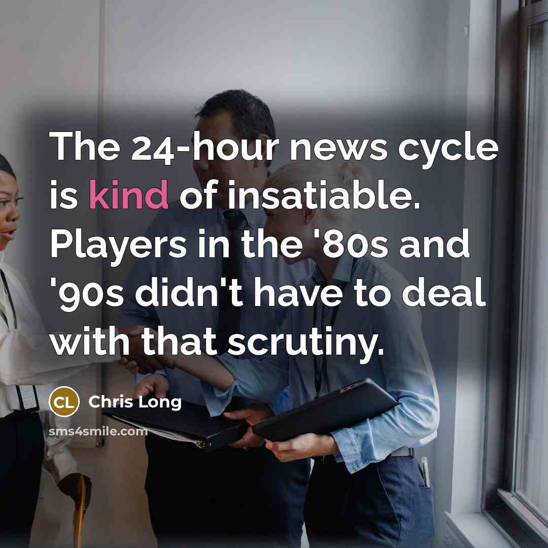 “The 24-hour news cycle is kind of insatiable. Players in…” quote by Chris Long