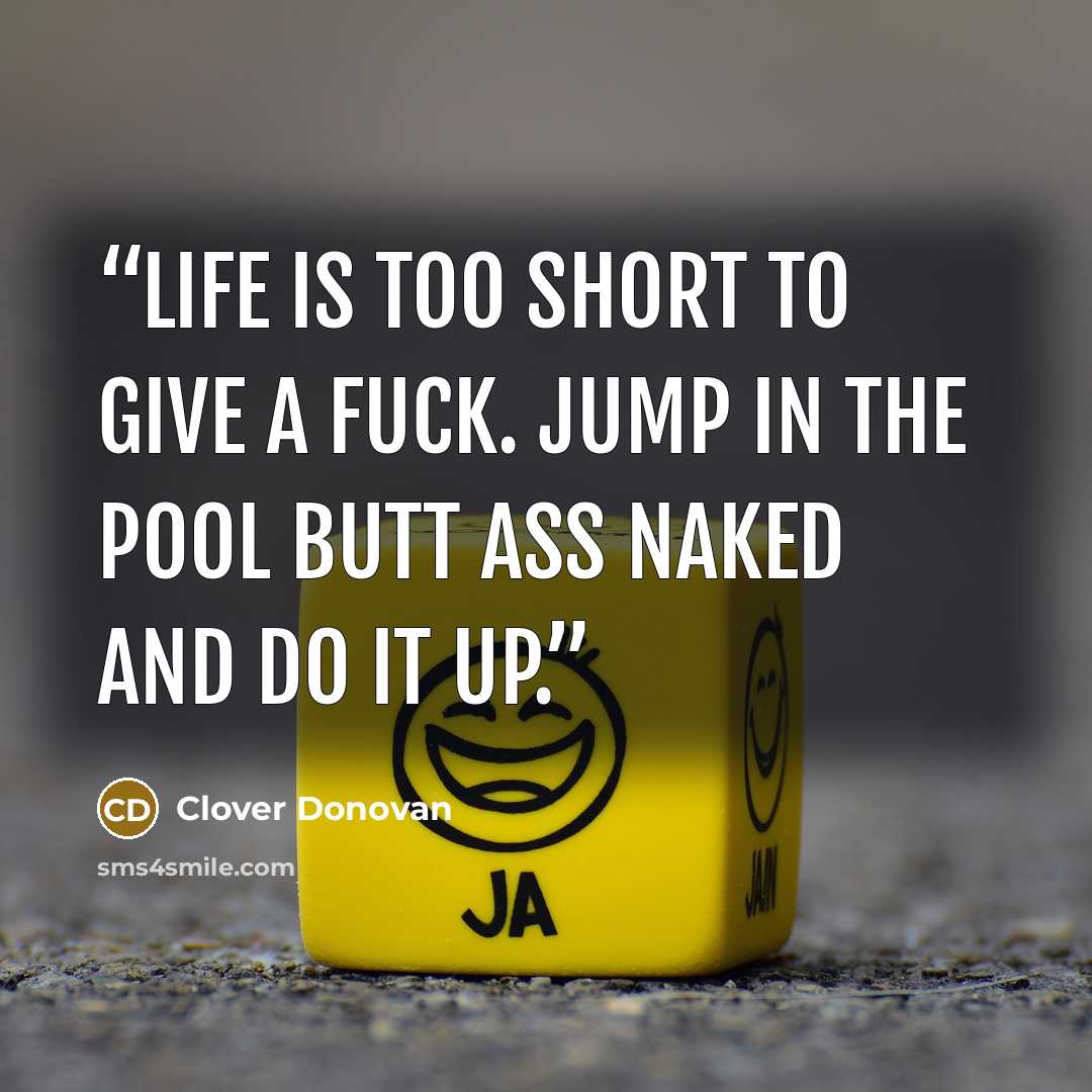 “Life is too short to give a fuck. Jump in the pool butt ass naked and do it up.” quote by Clover Donovan