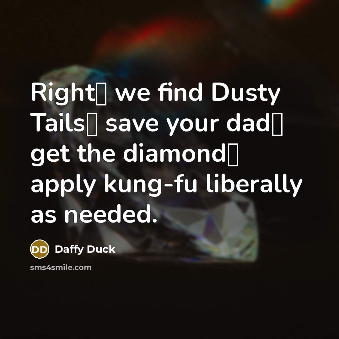 “Right� we find Dusty Tails� save your dad� get the diamond� apply kung-fu liberally as needed.” quote by Daffy Duck