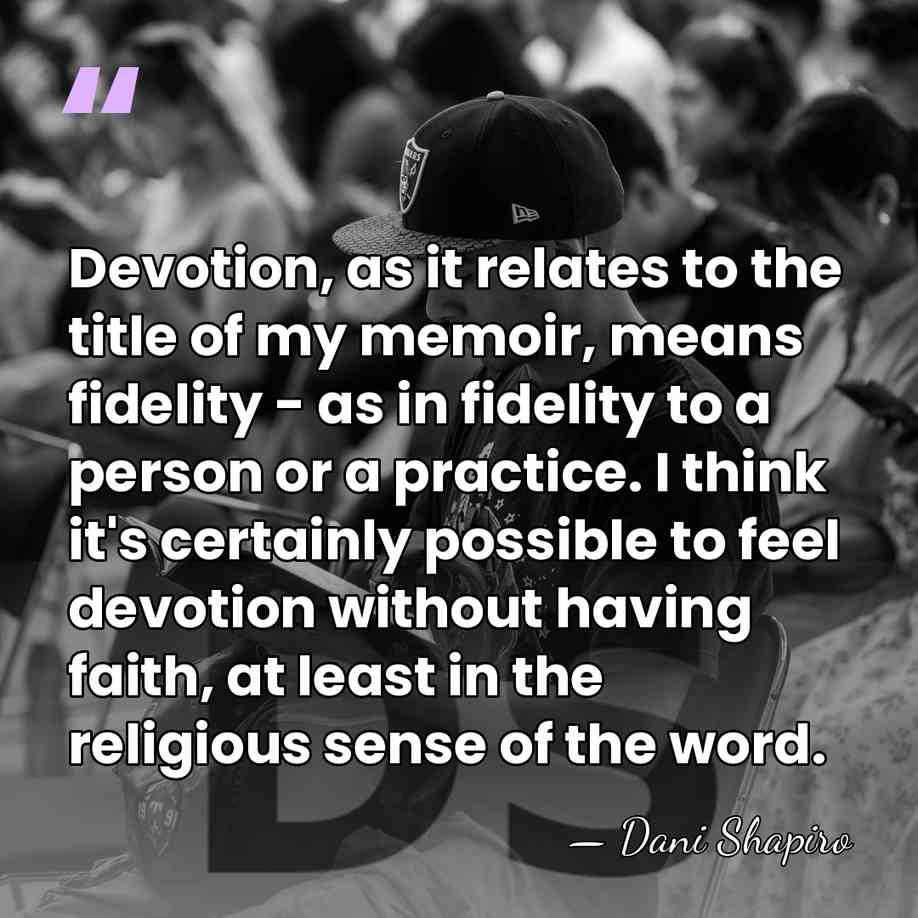 Devotion, as it relates to the title of my memoir, means fidelity&hellip; - Dani Shapiro