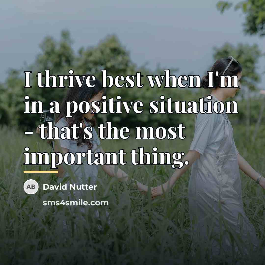 “I thrive best when I'm in a positive situation -…” quote by David Nutter