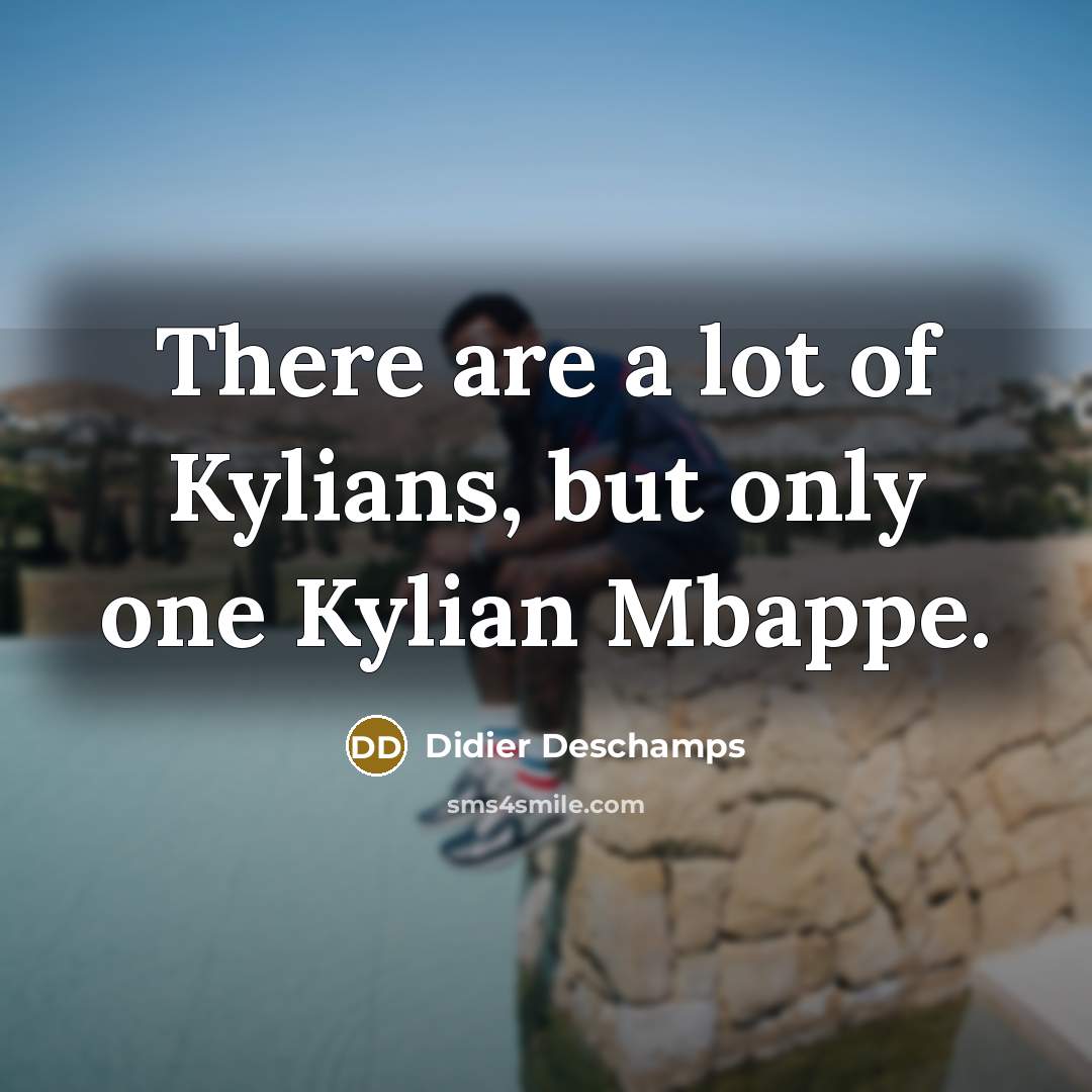 “There are a lot of Kylians, but only one Kylian…” quote by Didier Deschamps