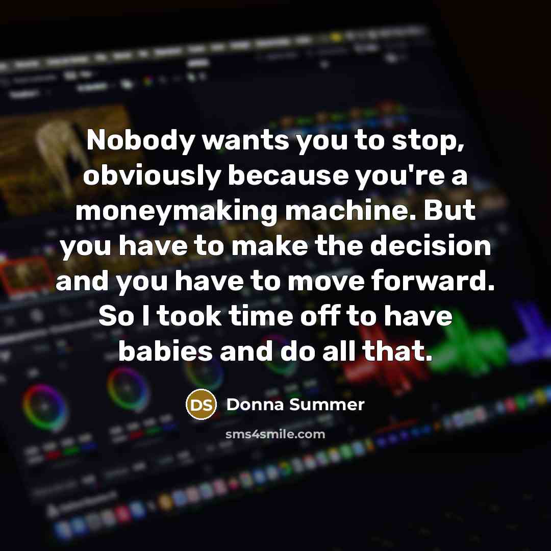 “Nobody wants you to stop, obviously because you're a moneymaking…” quote by Donna Summer