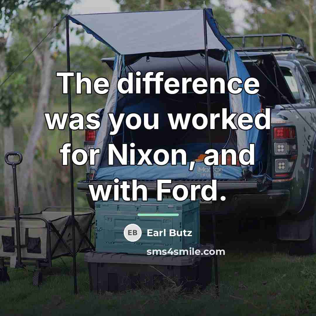 “The difference was you worked for Nixon, and with Ford.…” quote by Earl Butz