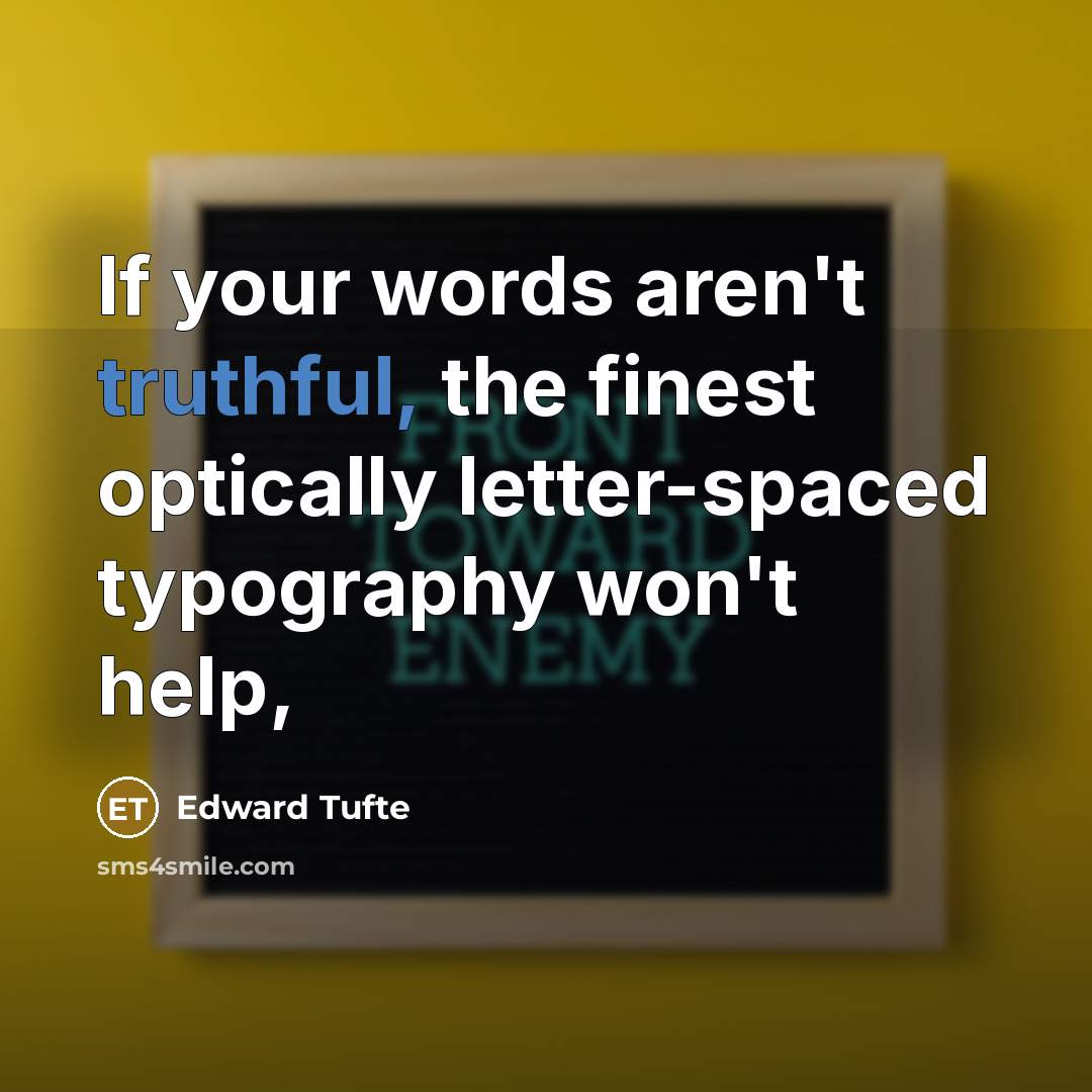 “If your words aren't truthful, the finest optically letter-spaced typography…” quote by Edward Tufte