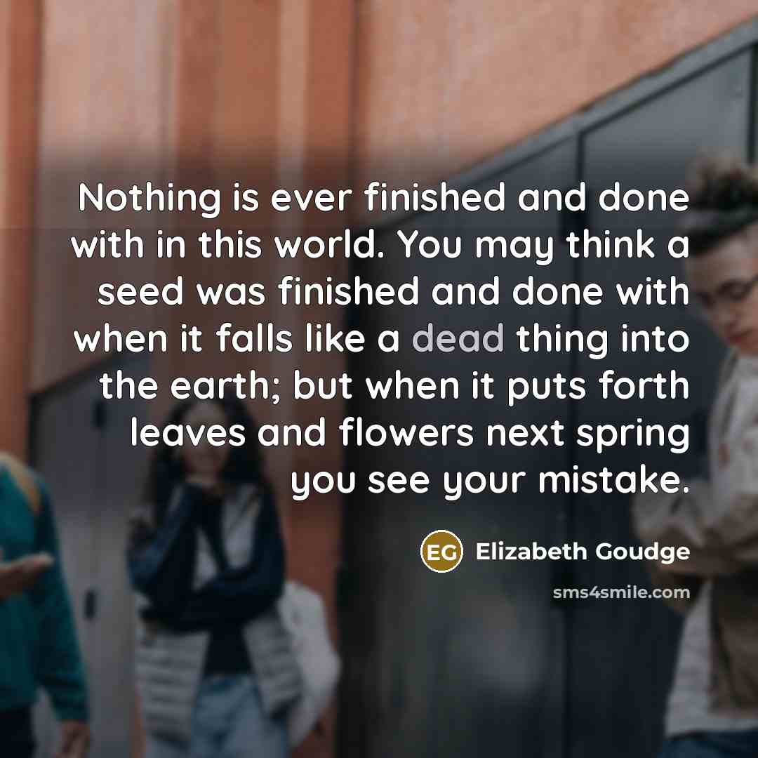 “Nothing is ever finished and done with in this world.…” quote by Elizabeth Goudge