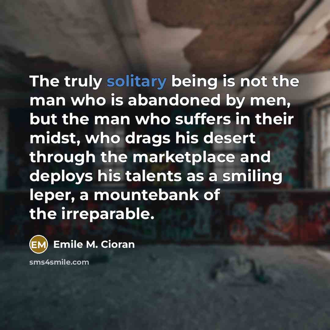 “The truly solitary being is not the man who is…” quote by Emile M. Cioran