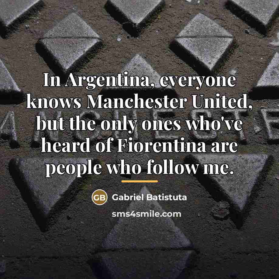 “In Argentina, everyone knows Manchester United, but the only ones…” quote by Gabriel Batistuta