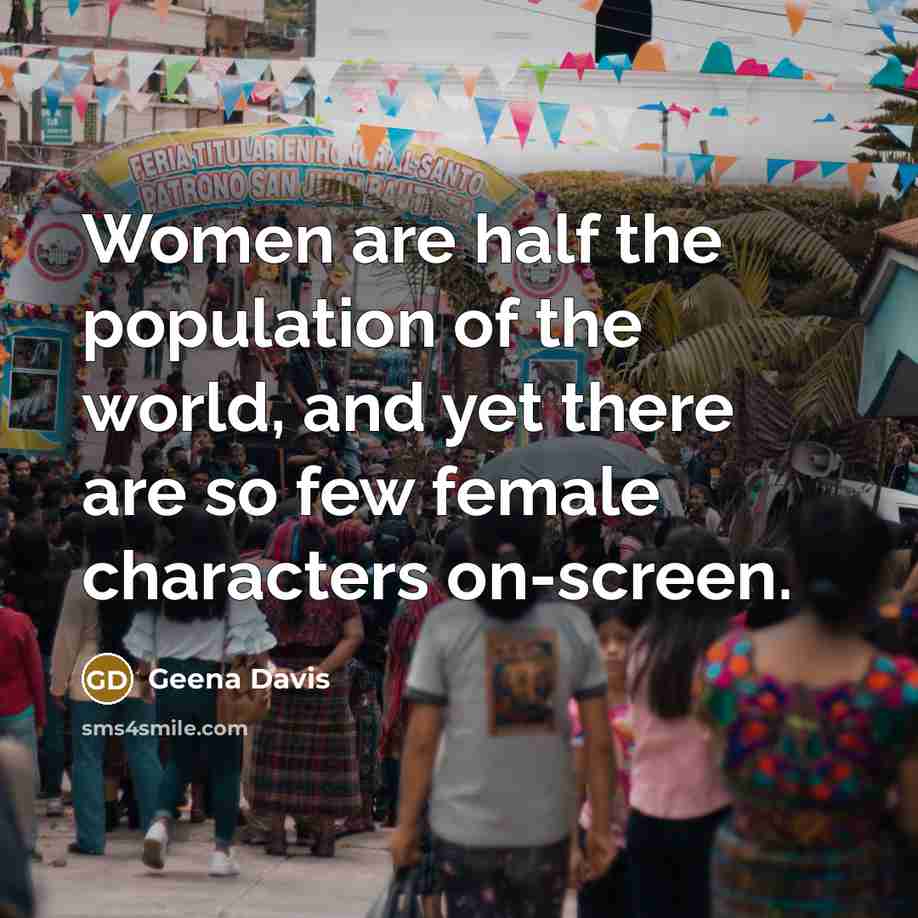 “Women are half the population of the world, and yet…” quote by Geena Davis