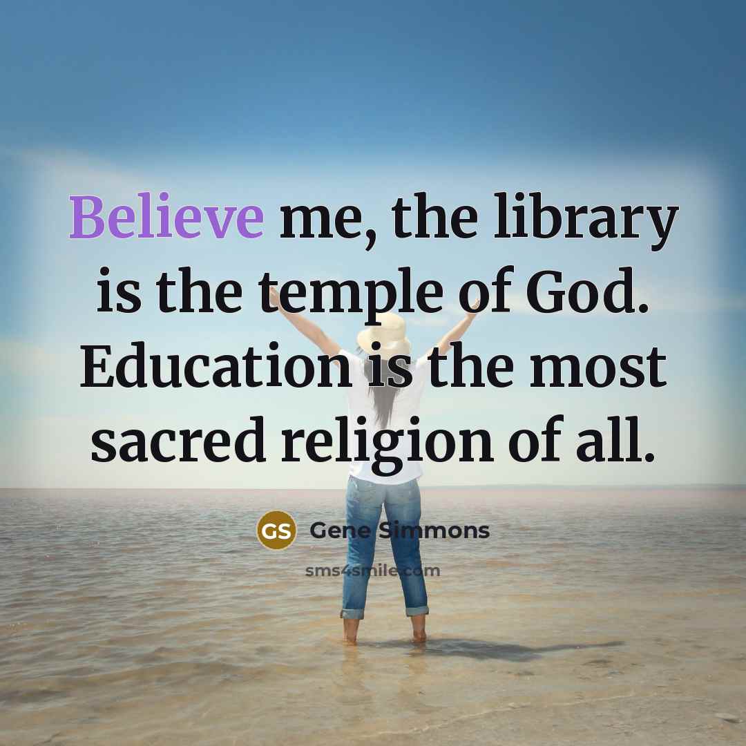 “Believe me, the library is the temple of God. Education…” quote by Gene Simmons