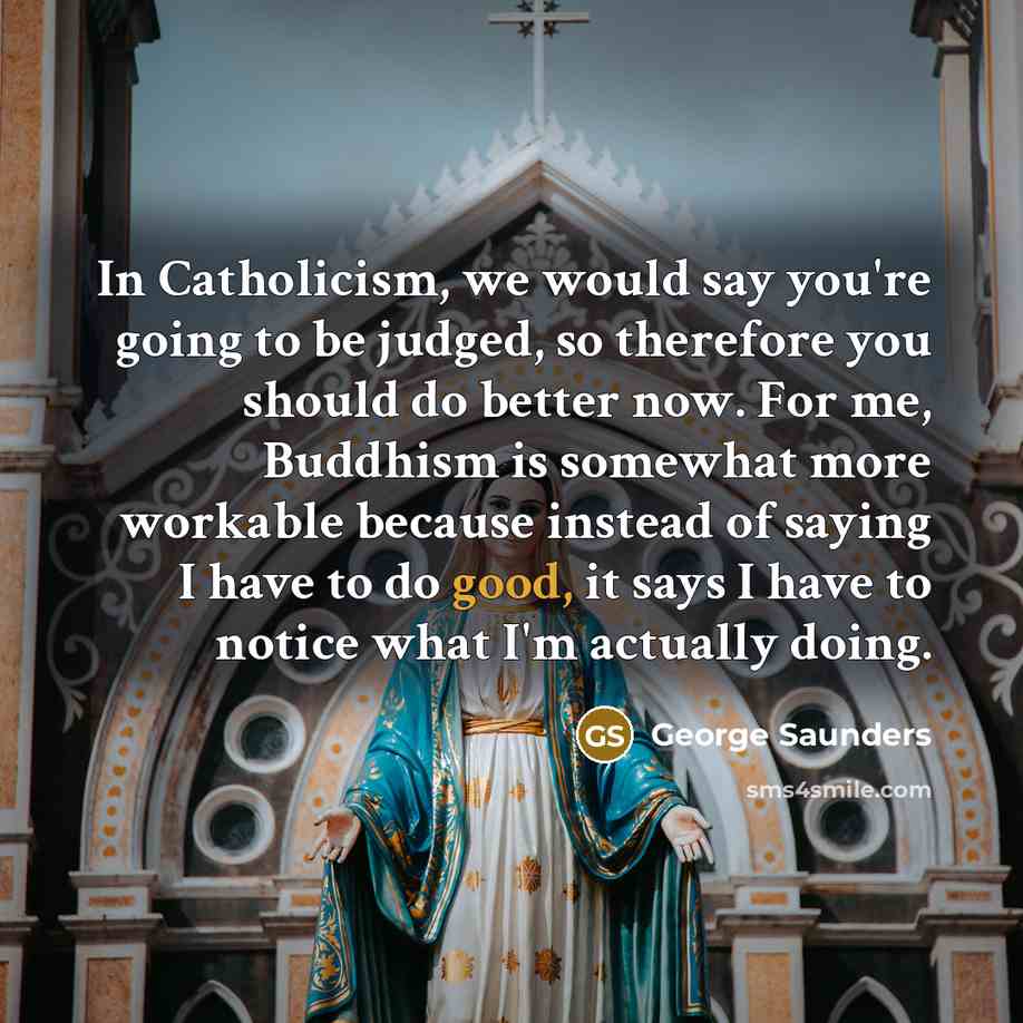 “In Catholicism, we would say you're going to be judged,…” quote by George Saunders