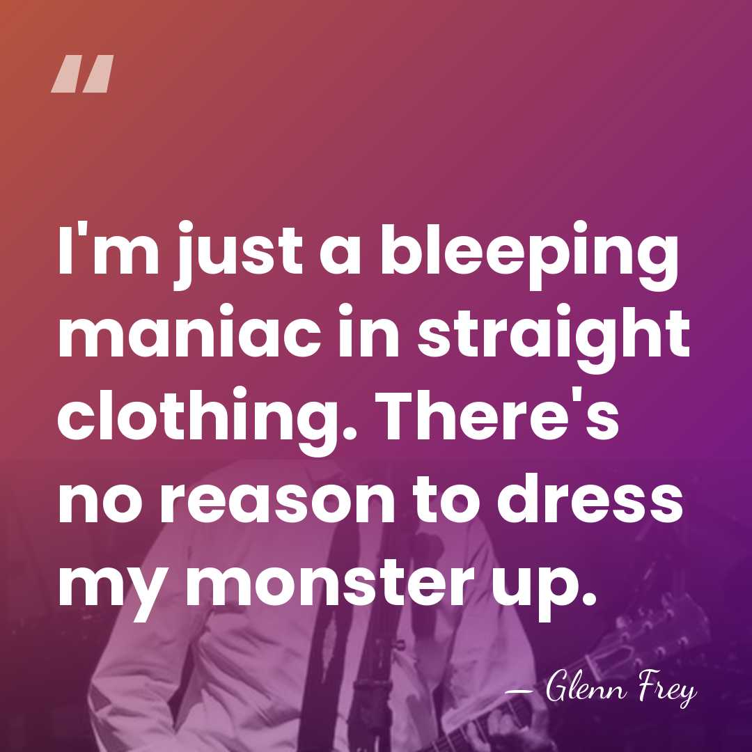 I'm just a bleeping maniac in straight clothing. There's no reason to&hellip; - Glenn Frey