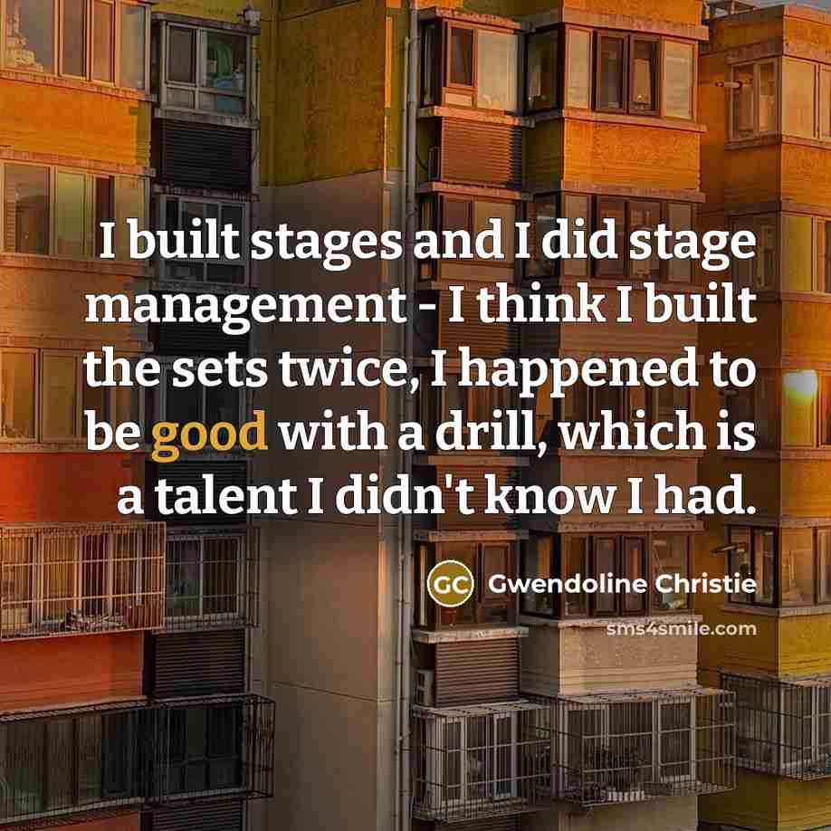 “I built stages and I did stage management - I…” quote by Gwendoline Christie
