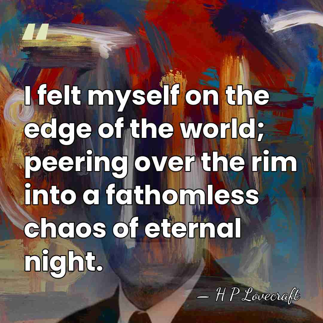 I felt myself on the edge of the world; peering over the&hellip; - H P Lovecraft