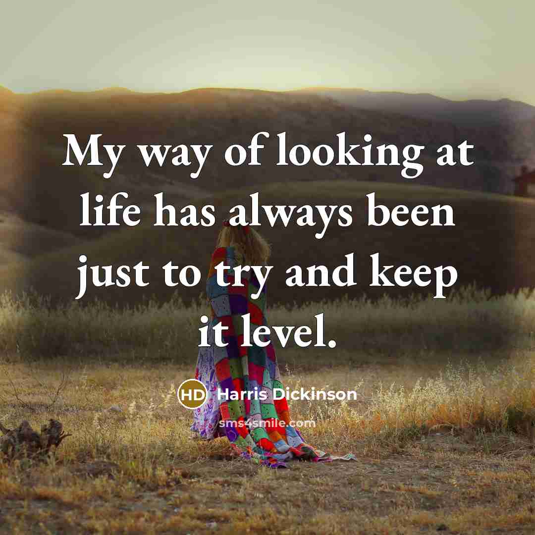 “My way of looking at life has always been just…” quote by Harris Dickinson