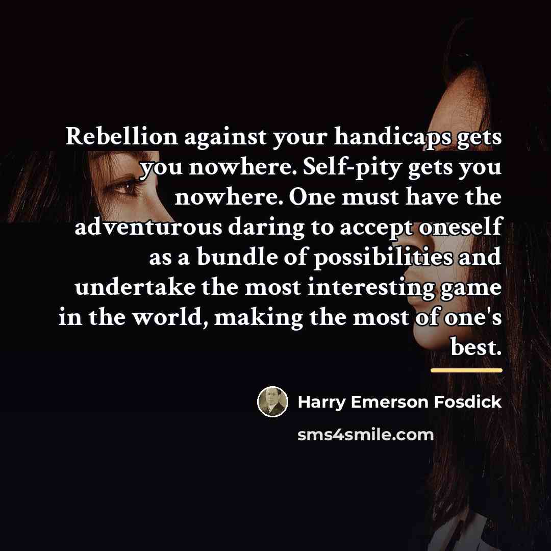 “Rebellion against your handicaps gets you nowhere. Self-pity gets you…” quote by Harry Emerson Fosdick
