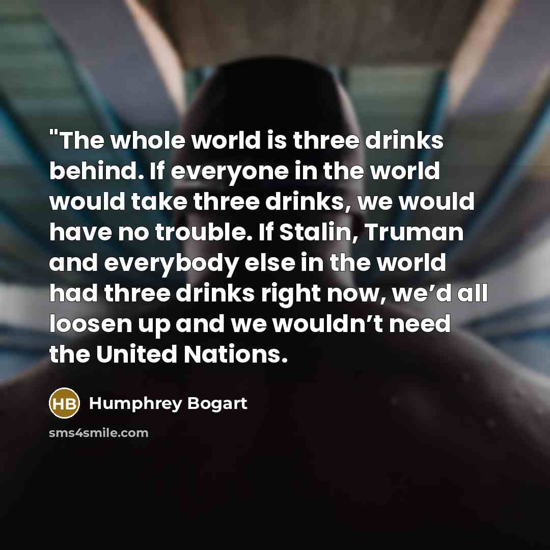 “"The whole world is three drinks behind. If everyone in…” quote by Humphrey Bogart