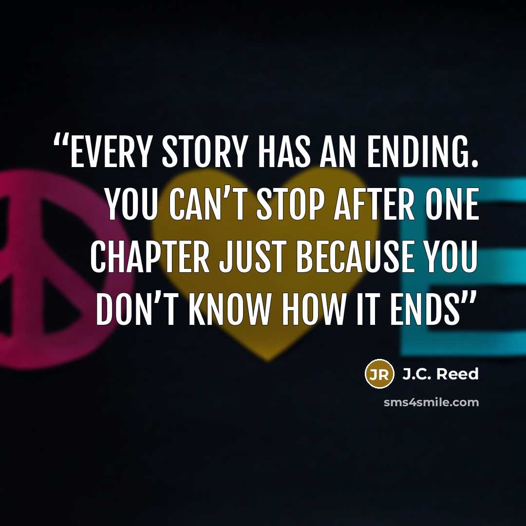 “Every story has an ending. You can’t stop after one chapter just because you don’t know how it ends” quote by J.c. Reed